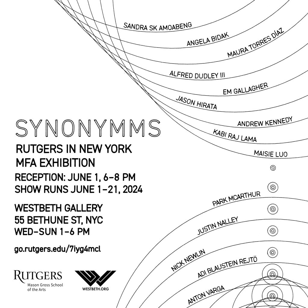 The show's title Synonymms and information Rutgers in New York MFA Exhibition, Reception: June 1 6-8PM, Show runs June 1–June 21, 2024, Westbeth Gallery 55 Bethune St NY, NY, Wed–Sun 1–6PM, fill the image's left side alongside the Rutgers and Westbeth logos. Concentric circles fill the image's right side and along each contour line an artist's name appears: Sandra SK Amoabeng, Angela Bidak, Maura Torres Díaz, Alfred Dudley III, Em Gallagher, Jason Hirata, Andrew Kennedy, Kabi Raj Lama, Maisie Luo, Park McArthur, Justin Nalley, Nick Newlin, Adi Blaustein Rejtö, Anton Varga.